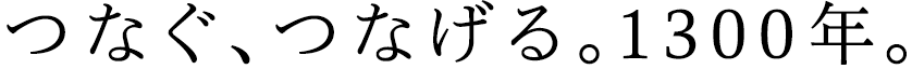 つなぐ、つなげる。1300年。